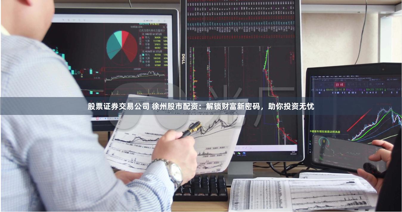 股票证券交易公司 徐州股市配资：解锁财富新密码，助你投资无忧