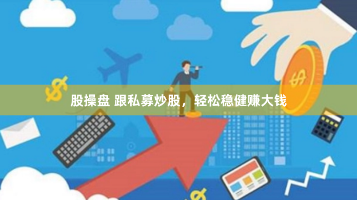 股操盘 跟私募炒股，轻松稳健赚大钱