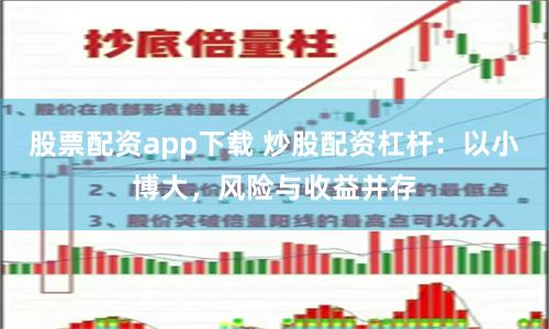 股票配资app下载 炒股配资杠杆：以小博大，风险与收益并存