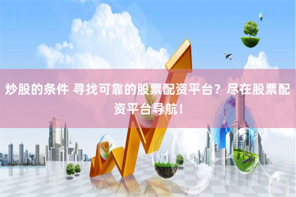 炒股的条件 寻找可靠的股票配资平台？尽在股票配资平台导航！
