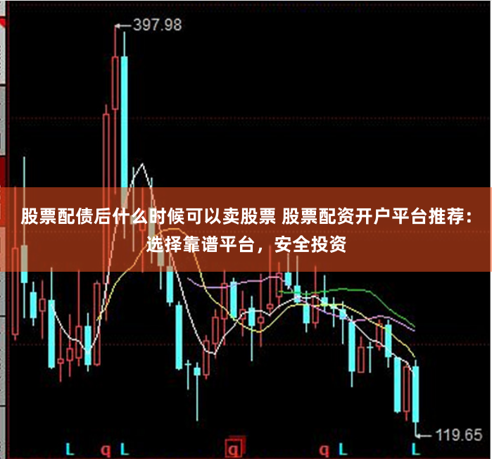 股票配债后什么时候可以卖股票 股票配资开户平台推荐：选择靠谱平台，安全投资