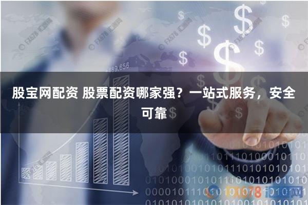 股宝网配资 股票配资哪家强？一站式服务，安全可靠