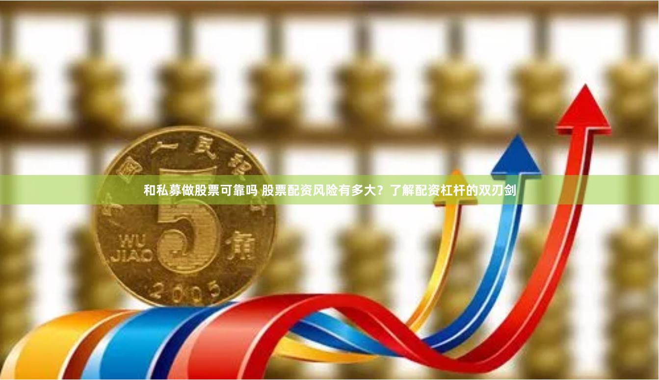 和私募做股票可靠吗 股票配资风险有多大？了解配资杠杆的双刃剑