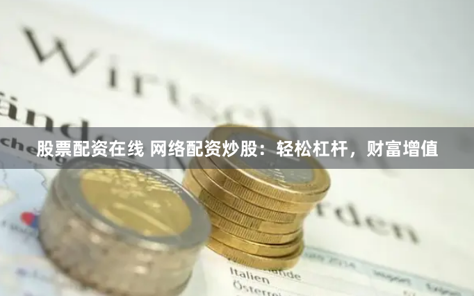 股票配资在线 网络配资炒股：轻松杠杆，财富增值