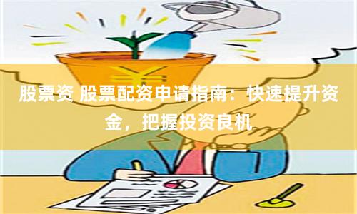 股票资 股票配资申请指南：快速提升资金，把握投资良机
