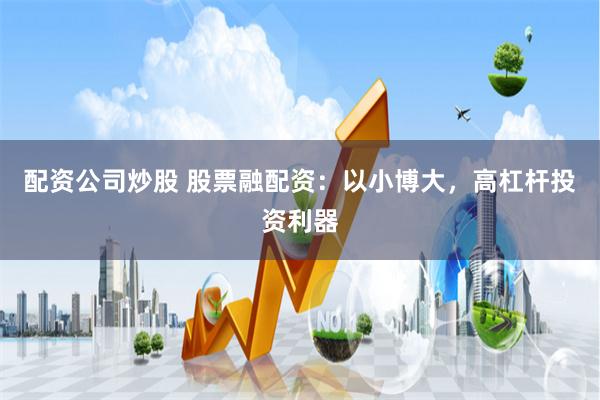 配资公司炒股 股票融配资：以小博大，高杠杆投资利器