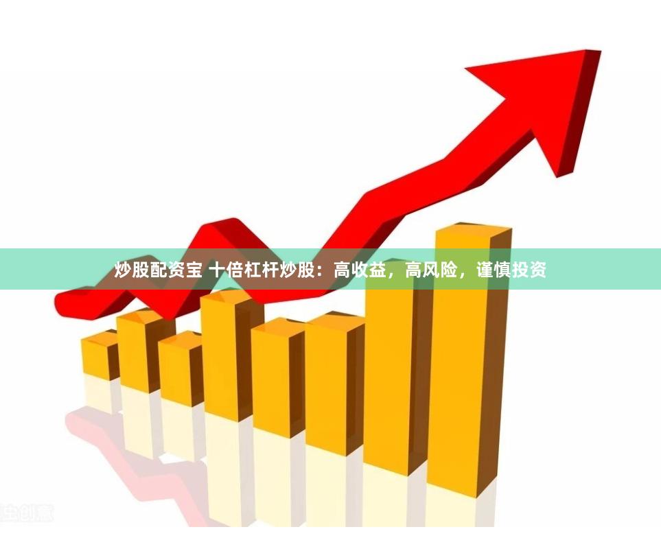 炒股配资宝 十倍杠杆炒股：高收益，高风险，谨慎投资