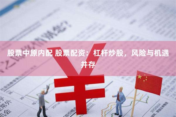 股票中原内配 股票配资：杠杆炒股，风险与机遇并存