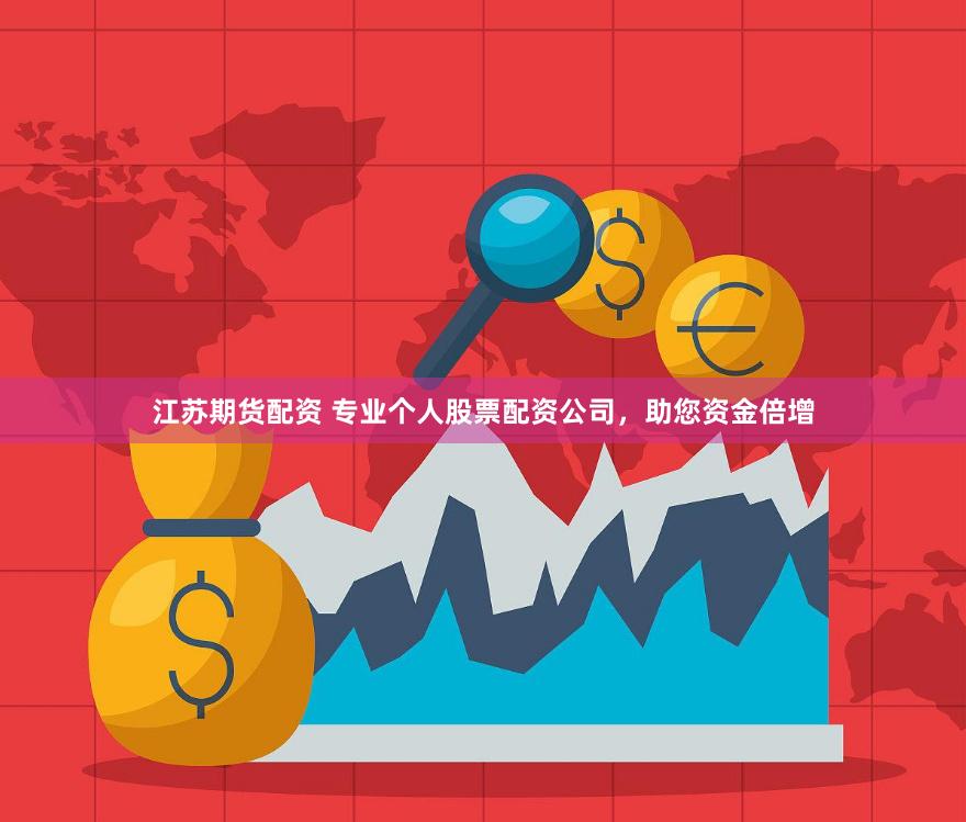 江苏期货配资 专业个人股票配资公司，助您资金倍增