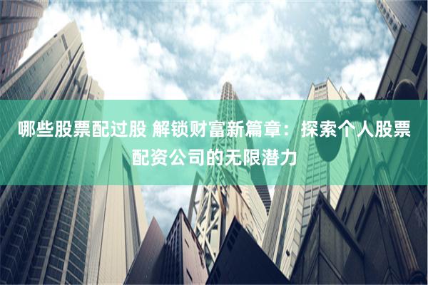 哪些股票配过股 解锁财富新篇章:探索个人股票配资公司的无限潜力