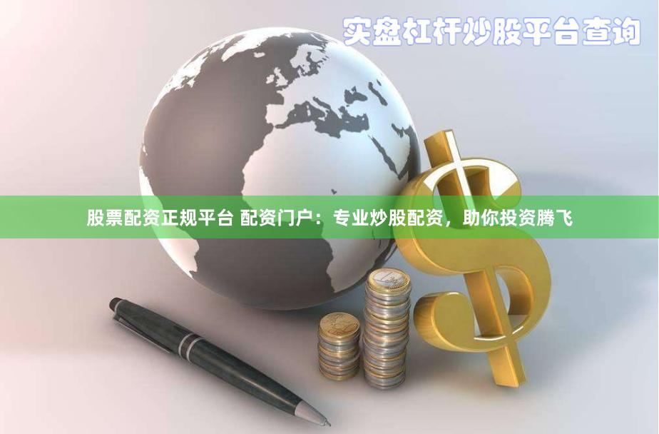 股票配资正规平台 配资门户：专业炒股配资，助你投资腾飞