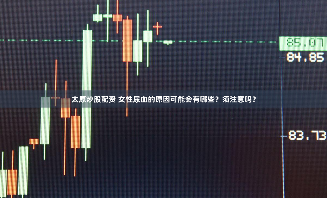 太原炒股配资 女性尿血的原因可能会有哪些？须注意吗？