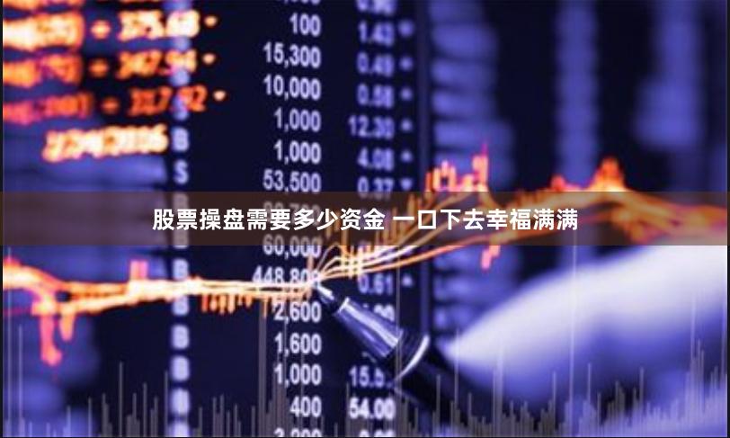 股票操盘需要多少资金 一口下去幸福满满