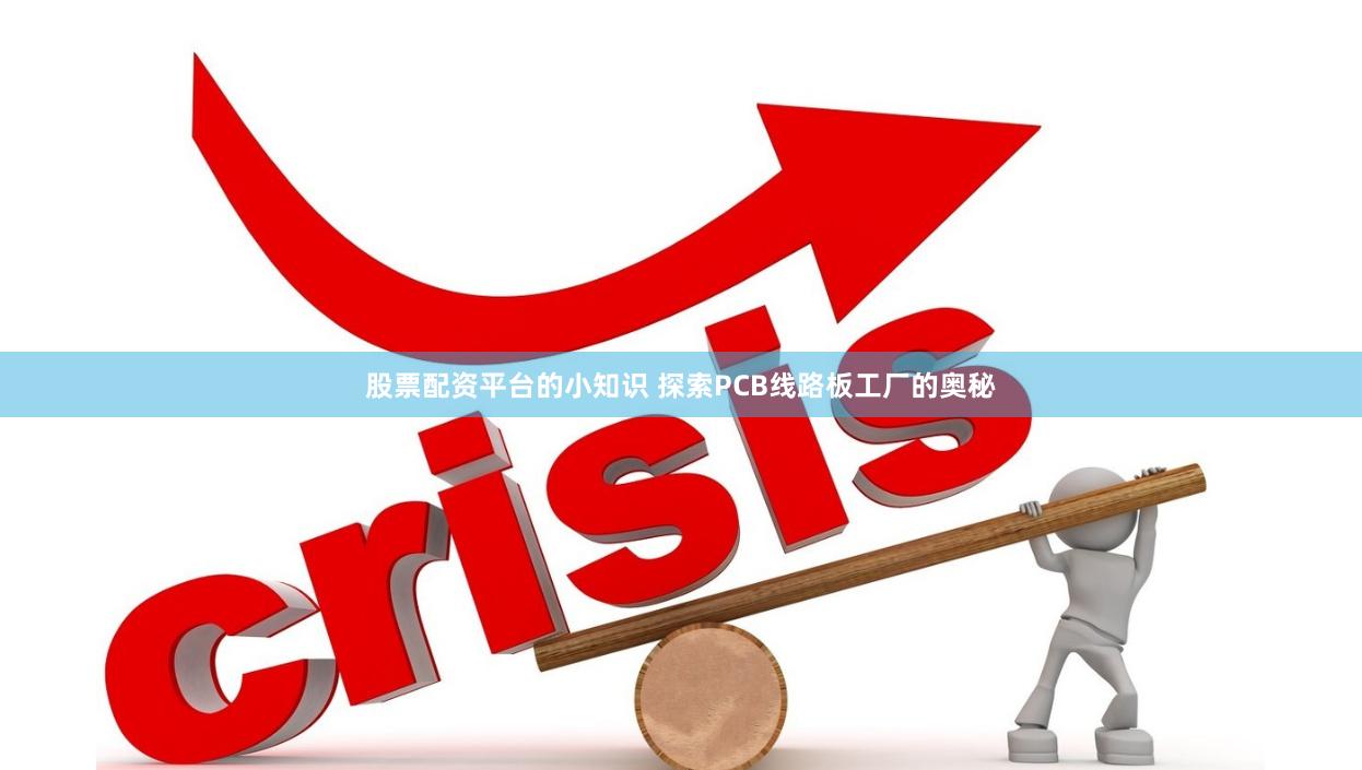 股票配资平台的小知识 探索PCB线路板工厂的奥秘
