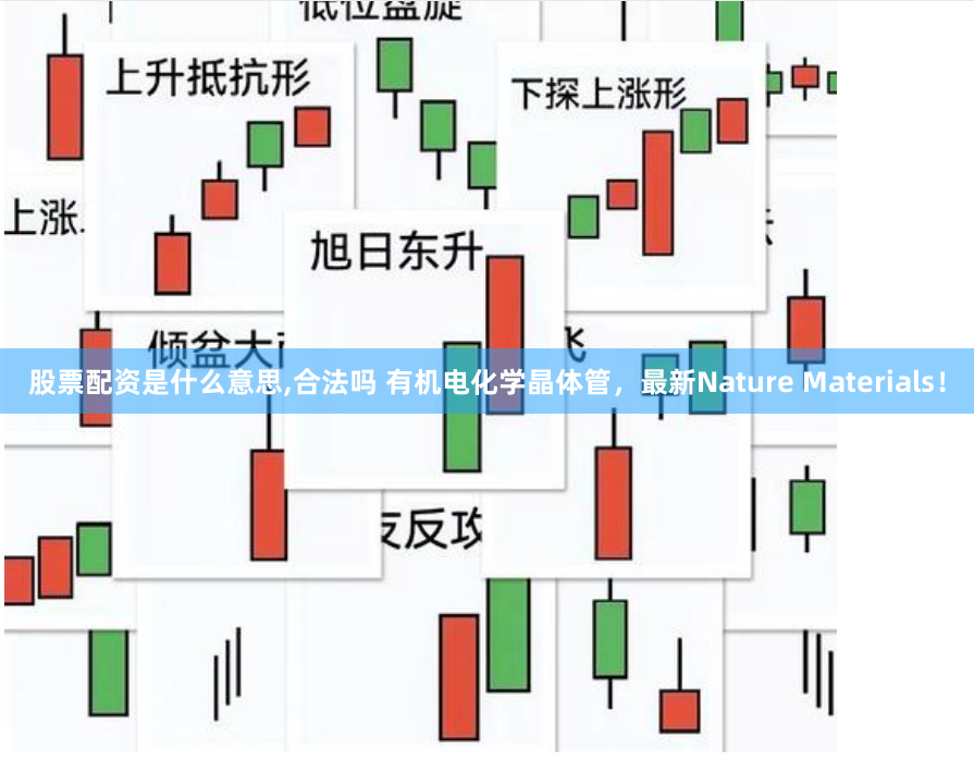 股票配资是什么意思,合法吗 有机电化学晶体管，最新Nature Materials！