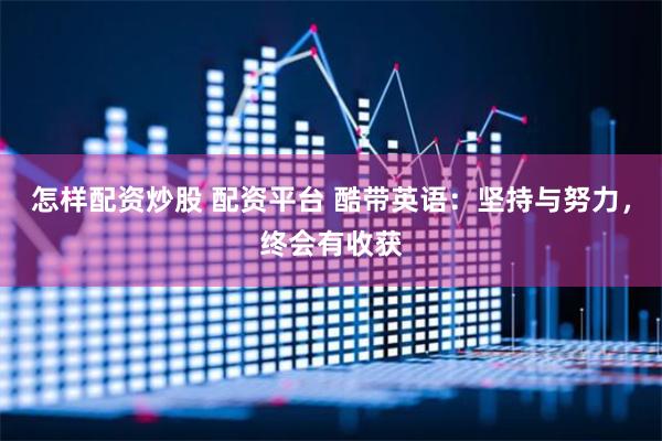 怎样配资炒股 配资平台 酷带英语：坚持与努力，终会有收获