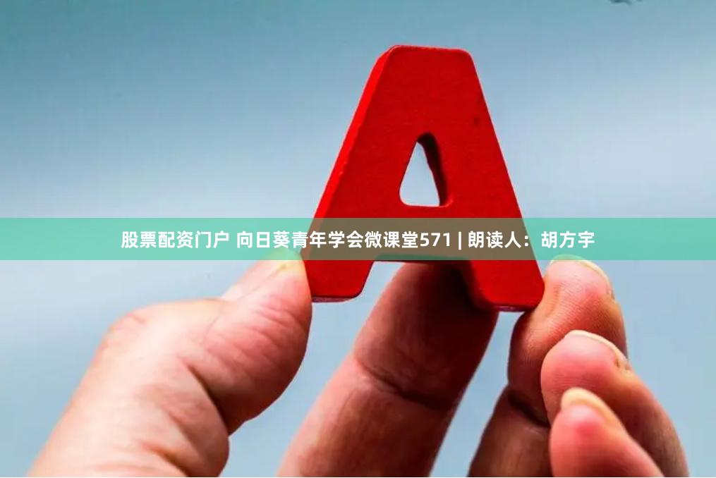 股票配资门户 向日葵青年学会微课堂571 | 朗读人：胡方宇
