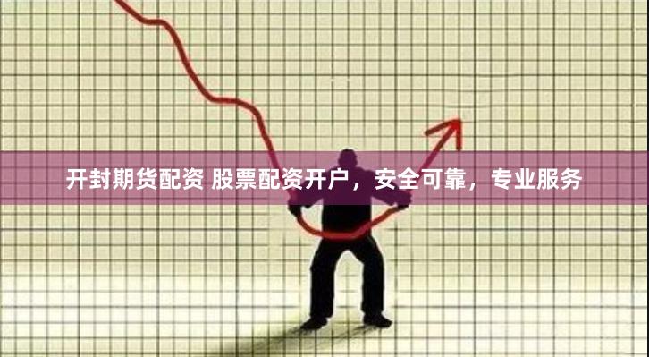 开封期货配资 股票配资开户，安全可靠，专业服务
