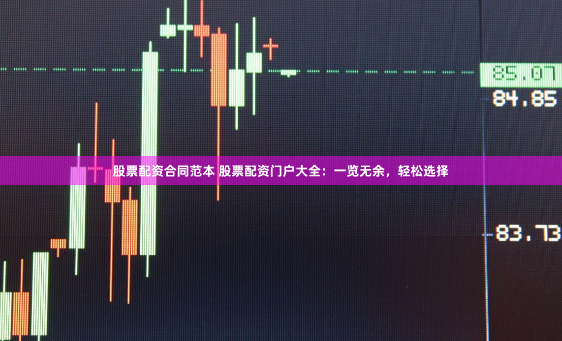 股票配资合同范本 股票配资门户大全：一览无余，轻松选择