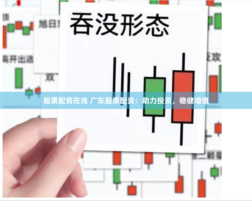 股票配资在线 广东股票配资：助力投资，稳健增值