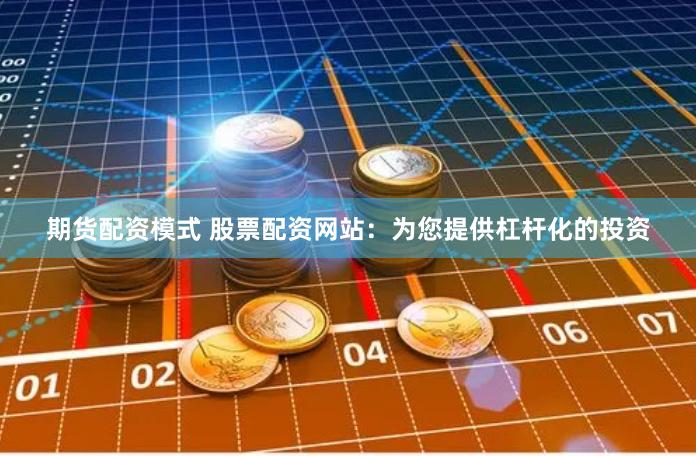 期货配资模式 股票配资网站：为您提供杠杆化的投资