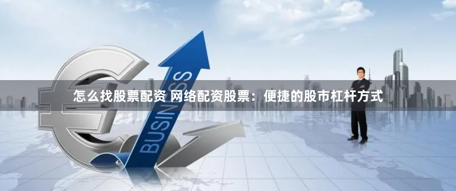 怎么找股票配资 网络配资股票：便捷的股市杠杆方式