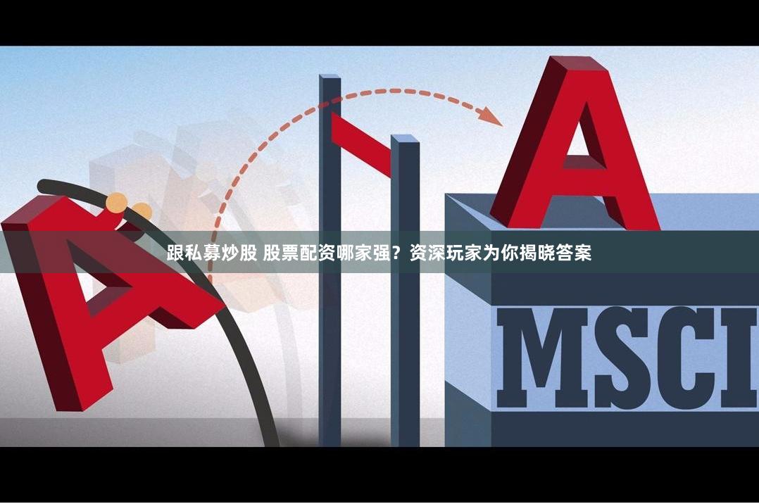 跟私募炒股 股票配资哪家强？资深玩家为你揭晓答案