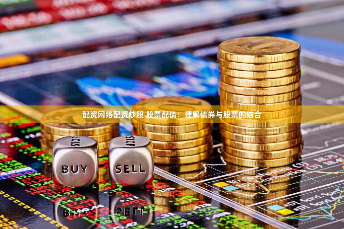 配资网络配资炒股 股票配债：理解债券与股票的结合