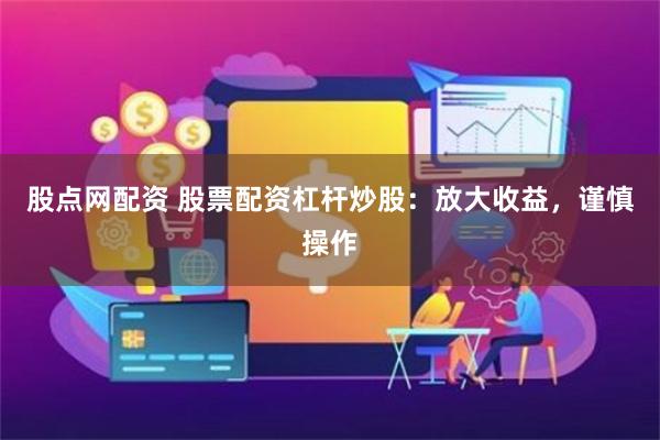 股点网配资 股票配资杠杆炒股：放大收益，谨慎操作