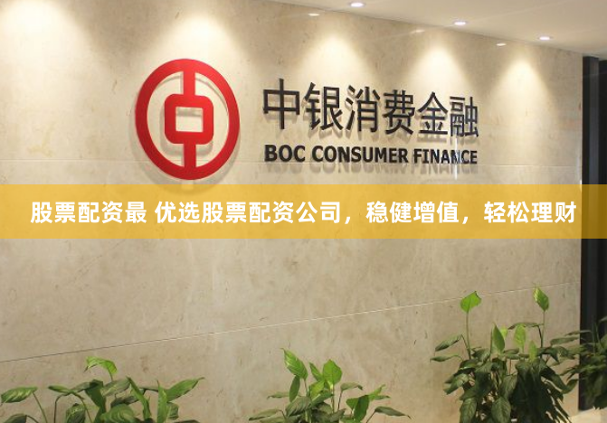 股票配资最 优选股票配资公司，稳健增值，轻松理财