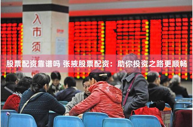 股票配资靠谱吗 张掖股票配资：助你投资之路更顺畅