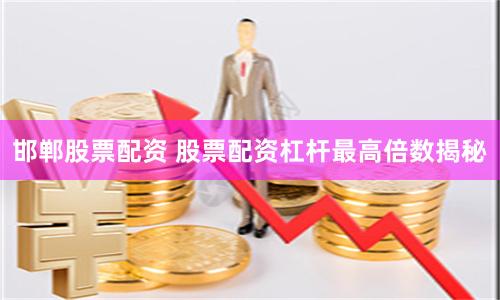 邯郸股票配资 股票配资杠杆最高倍数揭秘