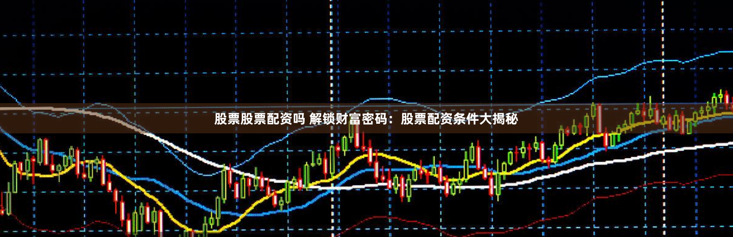 股票股票配资吗 解锁财富密码：股票配资条件大揭秘