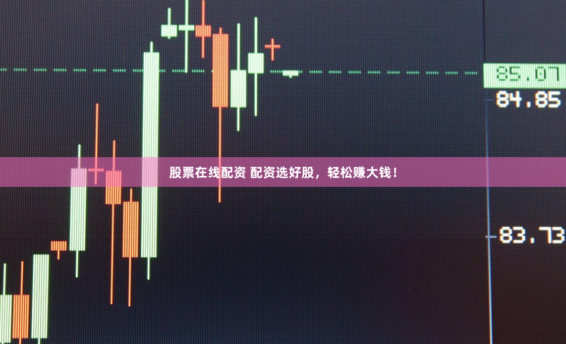 股票在线配资 配资选好股，轻松赚大钱！