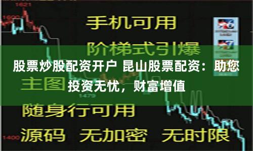 股票炒股配资开户 昆山股票配资：助您投资无忧，财富增值