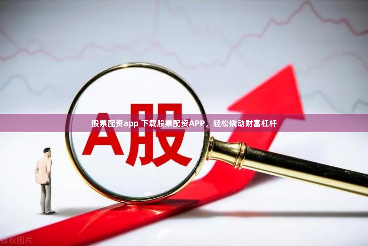 股票配资app 下载股票配资APP，轻松撬动财富杠杆