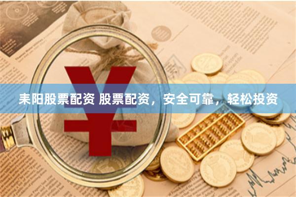 耒阳股票配资 股票配资，安全可靠，轻松投资