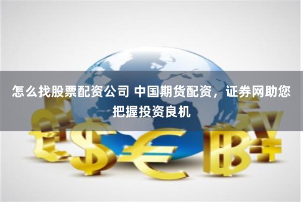 怎么找股票配资公司 中国期货配资，证券网助您把握投资良机