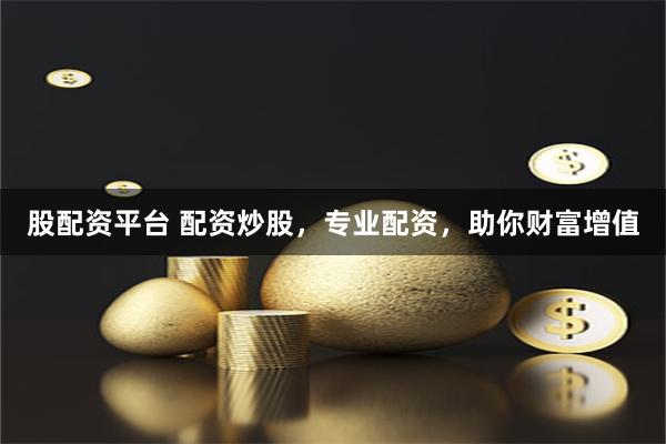 股配资平台 配资炒股，专业配资，助你财富增值