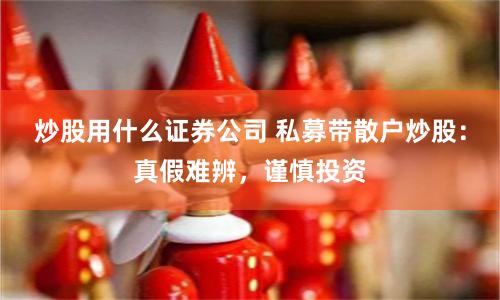 炒股用什么证券公司 私募带散户炒股：真假难辨，谨慎投资