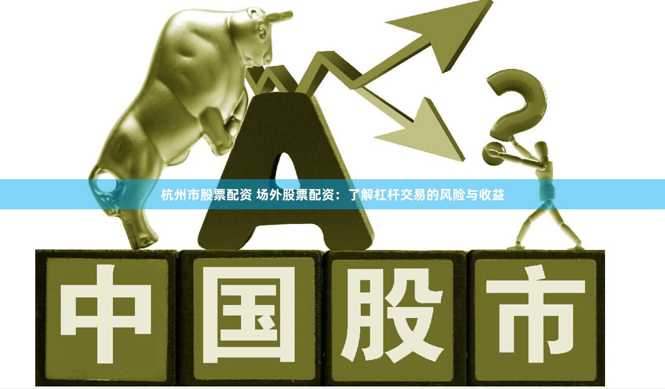 杭州市股票配资 场外股票配资：了解杠杆交易的风险与收益