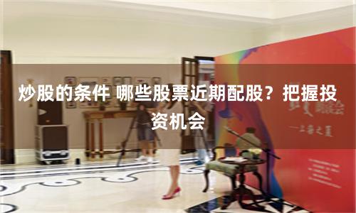 炒股的条件 哪些股票近期配股？把握投资机会