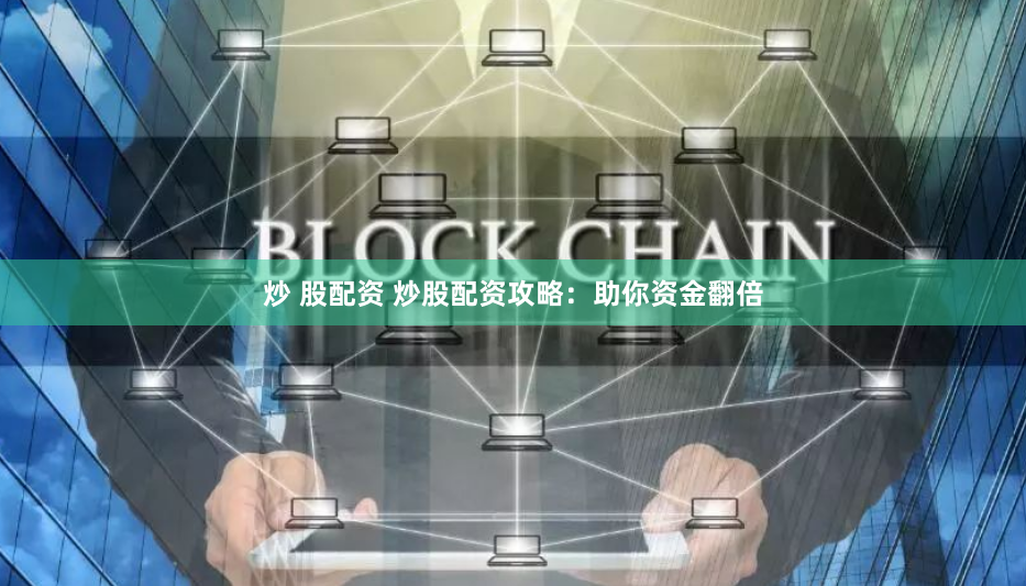 炒 股配资 炒股配资攻略:助你资金翻倍