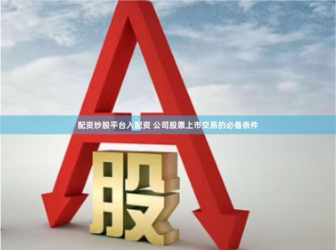 配资炒股平台入配资 公司股票上市交易的必备条件