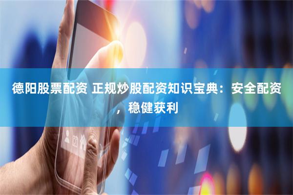 德阳股票配资 正规炒股配资知识宝典：安全配资，稳健获利