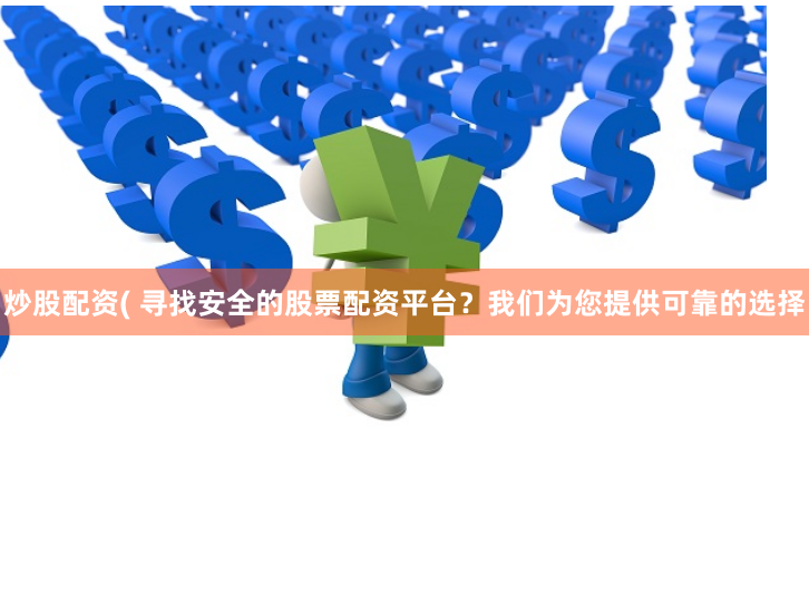 炒股配资( 寻找安全的股票配资平台？我们为您提供可靠的选择