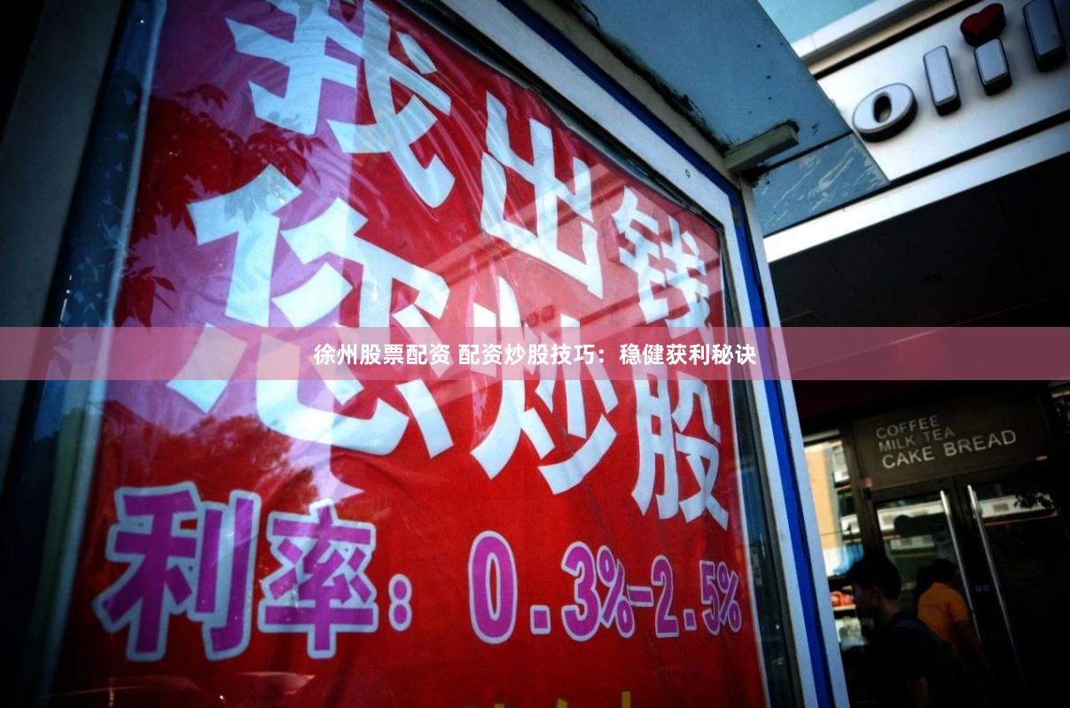 徐州股票配资 配资炒股技巧：稳健获利秘诀