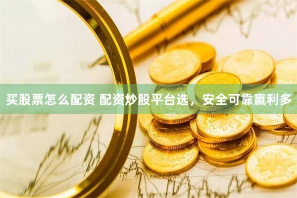 买股票怎么配资 配资炒股平台选，安全可靠赢利多
