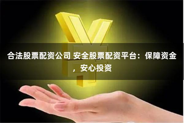 合法股票配资公司 安全股票配资平台：保障资金，安心投资