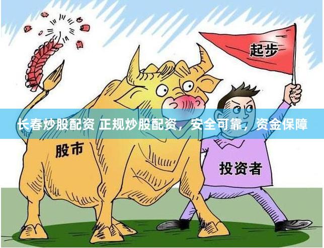 长春炒股配资 正规炒股配资，安全可靠，资金保障